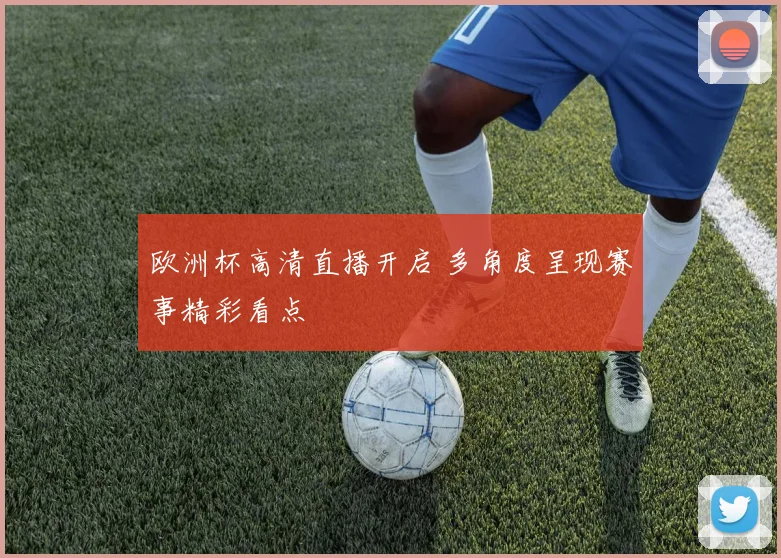 欧洲杯高清直播开启 多角度呈现赛事精彩看点