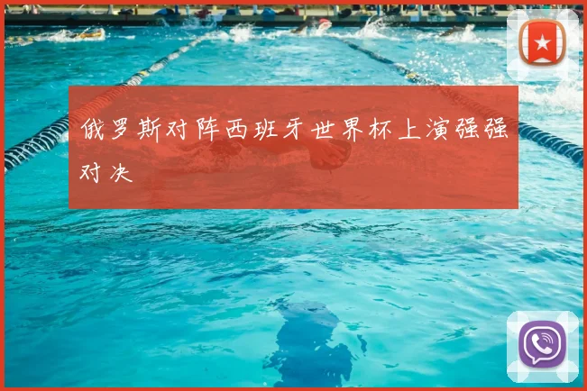 俄罗斯对阵西班牙世界杯上演强强对决