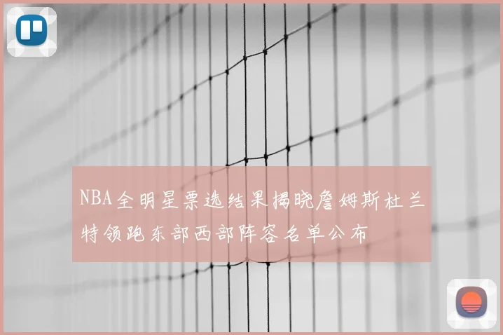 NBA全明星票选结果揭晓詹姆斯杜兰特领跑东部西部阵容名单公布