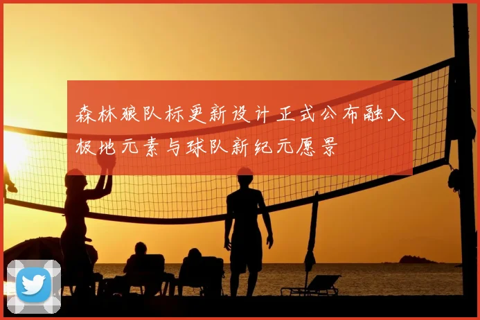 森林狼队标更新设计正式公布融入极地元素与球队新纪元愿景