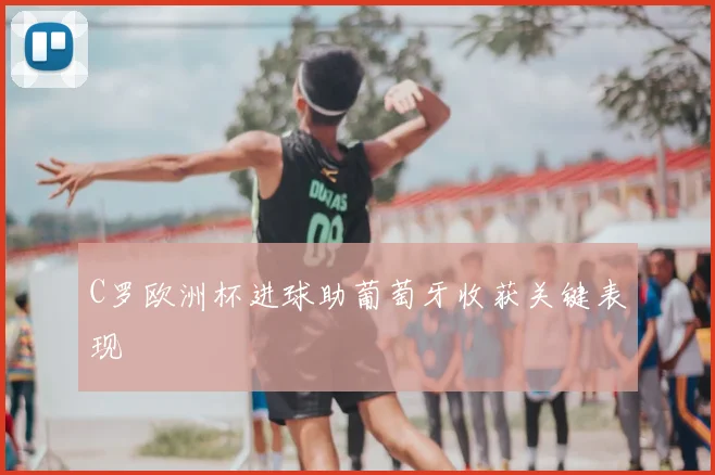 C罗欧洲杯进球助葡萄牙收获关键表现
