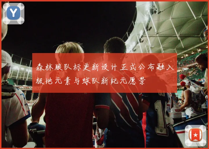 森林狼队标更新设计正式公布融入极地元素与球队新纪元愿景