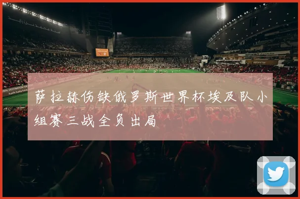 萨拉赫伤缺俄罗斯世界杯埃及队小组赛三战全负出局