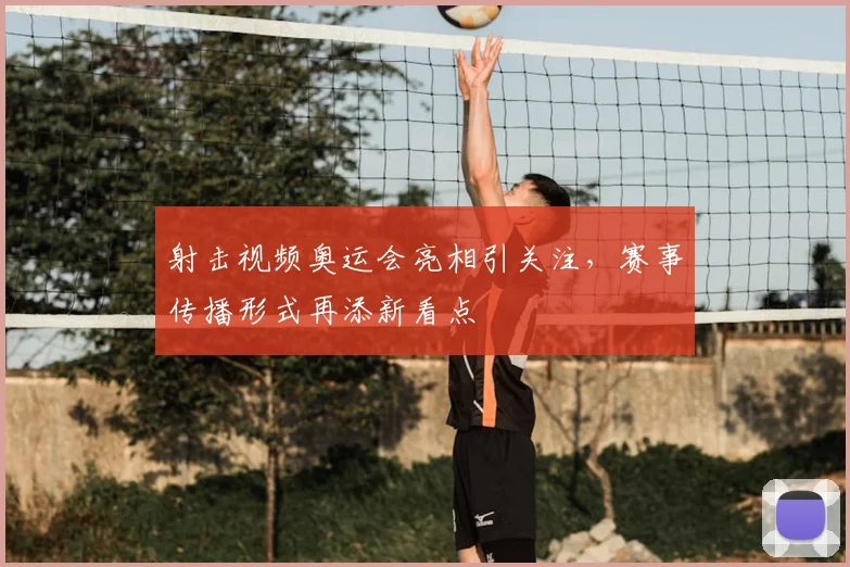 射击视频奥运会亮相引关注,赛事传播形式再添新看点