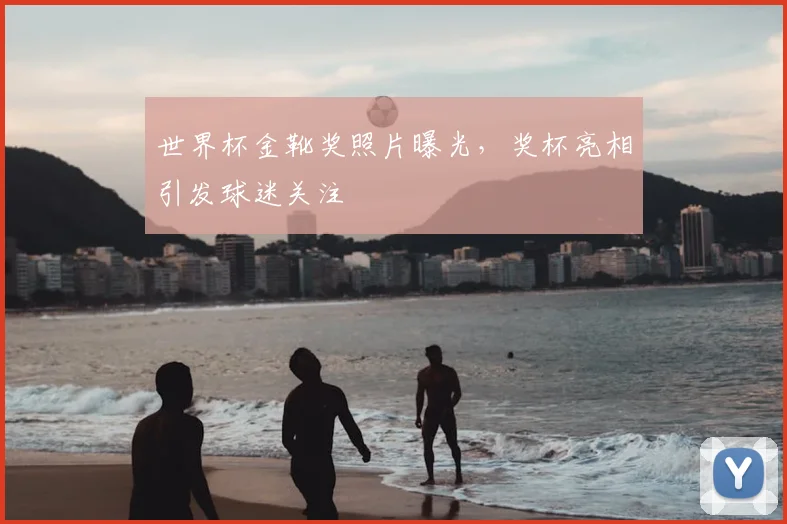 世界杯金靴奖照片曝光,奖杯亮相引发球迷关注