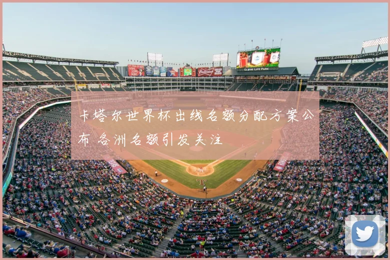 卡塔尔世界杯出线名额分配方案公布 各洲名额引发关注