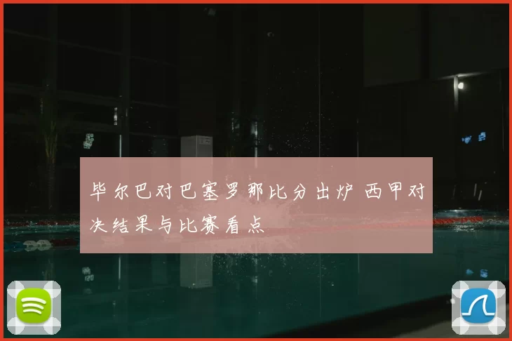 毕尔巴对巴塞罗那比分出炉 西甲对决结果与比赛看点