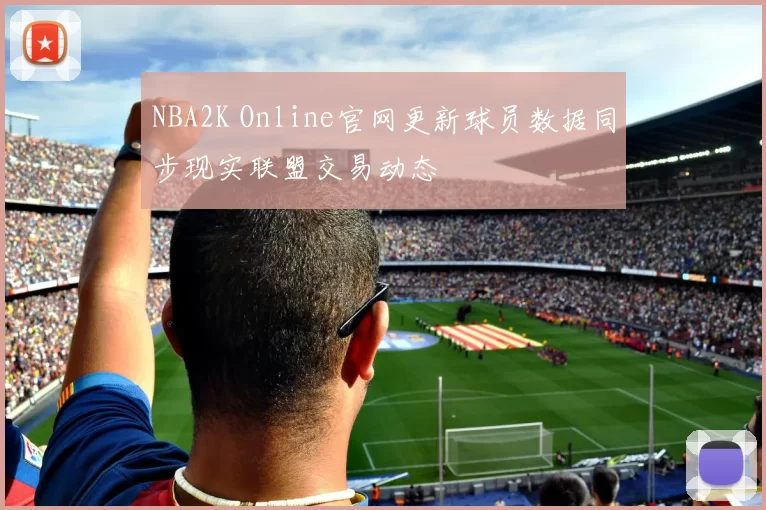 NBA2K Online官网更新球员数据同步现实联盟交易动态