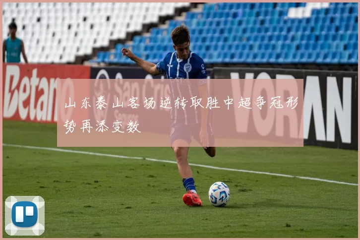 山东泰山客场逆转取胜中超争冠形势再添变数