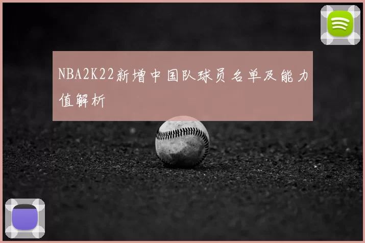 NBA2K22新增中国队球员名单及能力值解析
