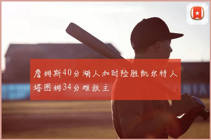 詹姆斯40分湖人加时险胜凯尔特人塔图姆34分难救主