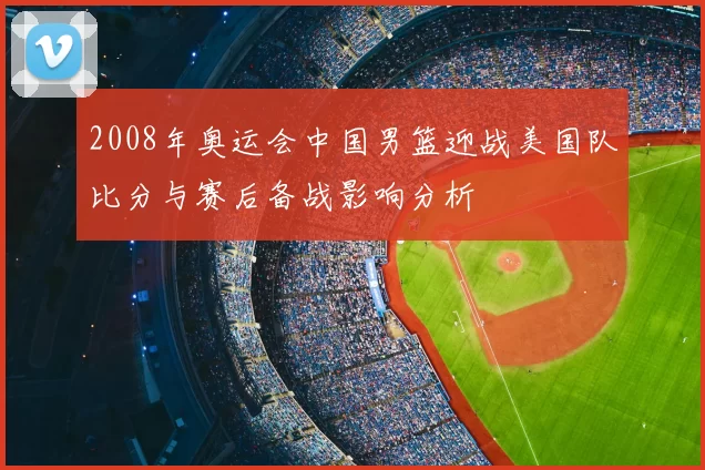 2008年奥运会中国男篮迎战美国队比分与赛后备战影响分析