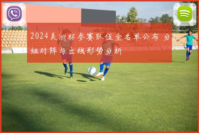2024美洲杯参赛队伍全名单公布 分组对阵与出线形势分析