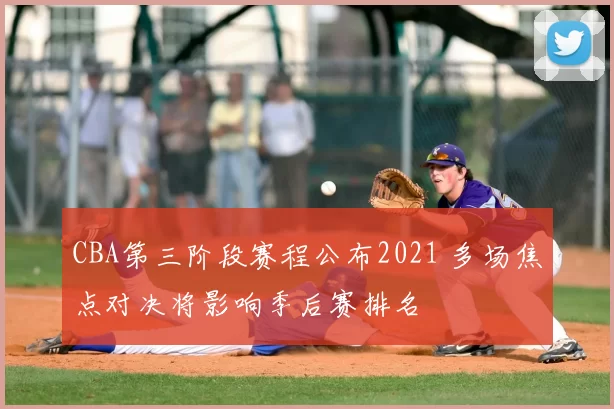 CBA第三阶段赛程公布2021 多场焦点对决将影响季后赛排名