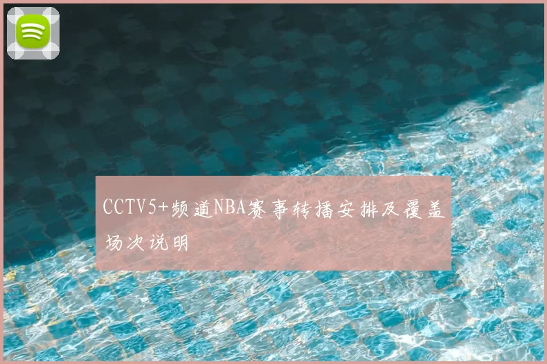 CCTV5+频道NBA赛事转播安排及覆盖场次说明