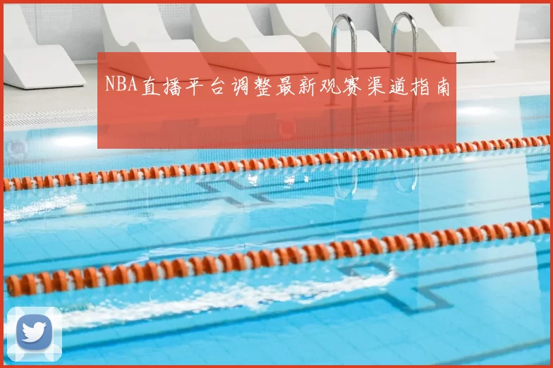 NBA直播平台调整最新观赛渠道指南