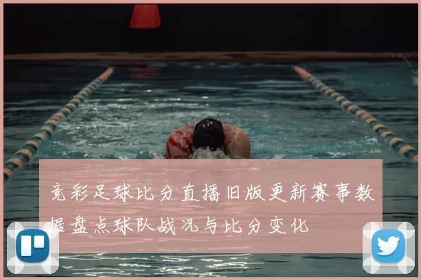 竞彩足球比分直播旧版更新赛事数据盘点球队战况与比分变化