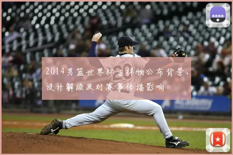 2014男篮世界杯吉祥物公布背景、设计解读及对赛事传播影响