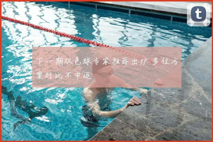 下一期双色球专家推荐出炉 多位方案对比不中返