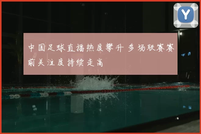 中国足球直播热度攀升 多场联赛赛前关注度持续走高