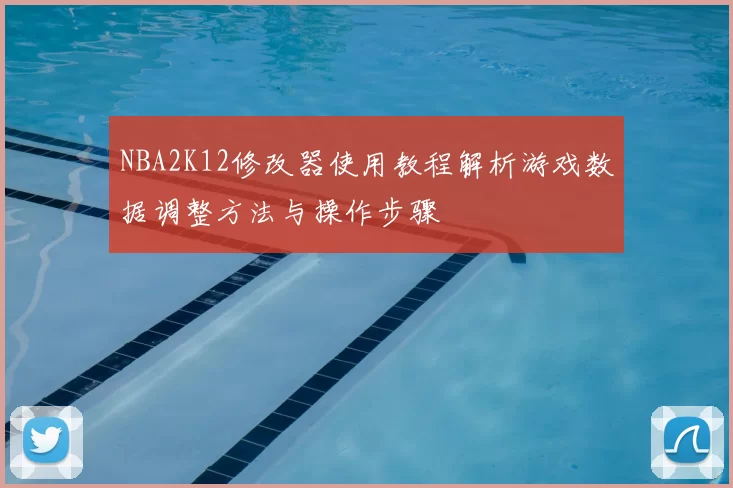 NBA2K12修改器使用教程解析游戏数据调整方法与操作步骤
