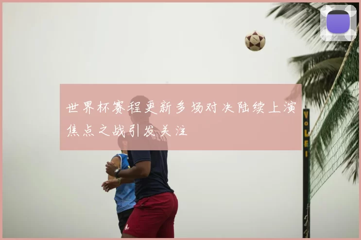 世界杯赛程更新多场对决陆续上演焦点之战引发关注