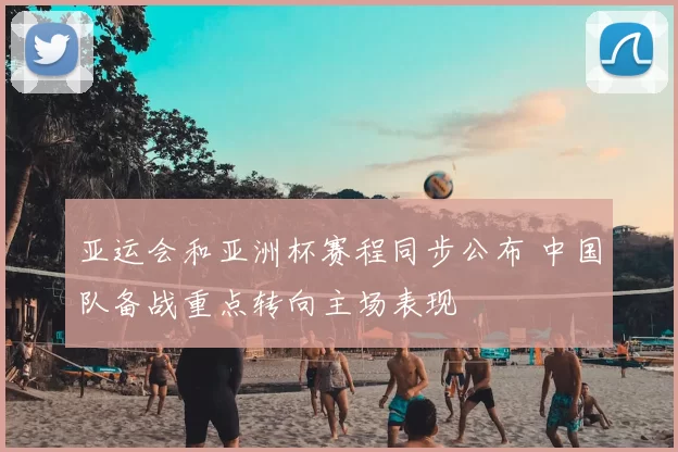 亚运会和亚洲杯赛程同步公布 中国队备战重点转向主场表现