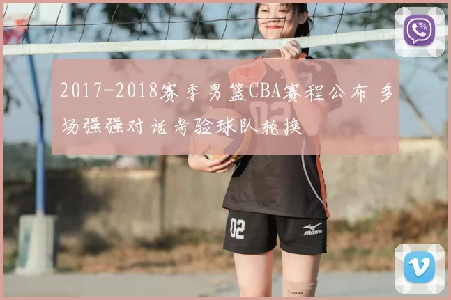 2017-2018赛季男篮CBA赛程公布 多场强强对话考验球队轮换