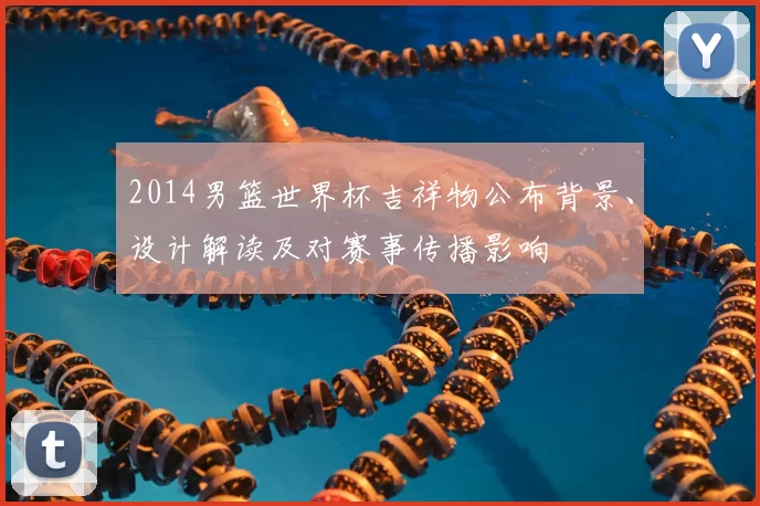 2014男篮世界杯吉祥物公布背景、设计解读及对赛事传播影响