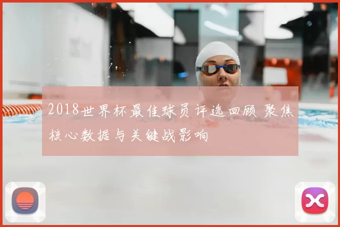 2018世界杯最佳球员评选回顾 聚焦核心数据与关键战影响