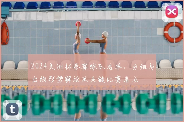2024美洲杯参赛球队名单、分组与出线形势解读及关键比赛看点