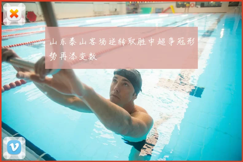 山东泰山客场逆转取胜中超争冠形势再添变数