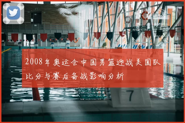 2008年奥运会中国男篮迎战美国队比分与赛后备战影响分析