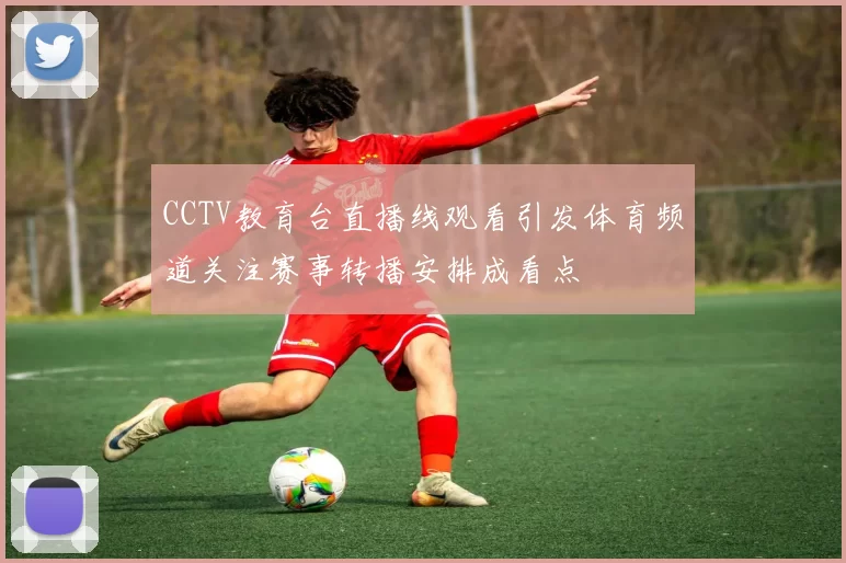 CCTV教育台直播线观看引发体育频道关注赛事转播安排成看点