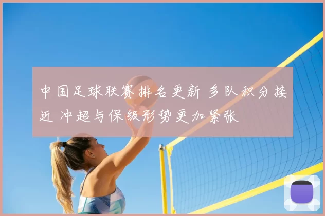 中国足球联赛排名更新 多队积分接近 冲超与保级形势更加紧张