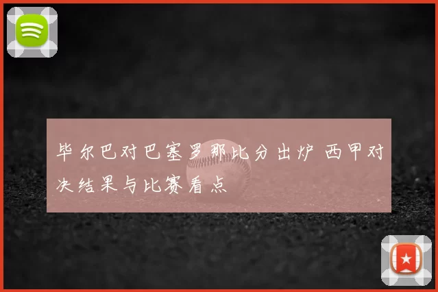 毕尔巴对巴塞罗那比分出炉 西甲对决结果与比赛看点