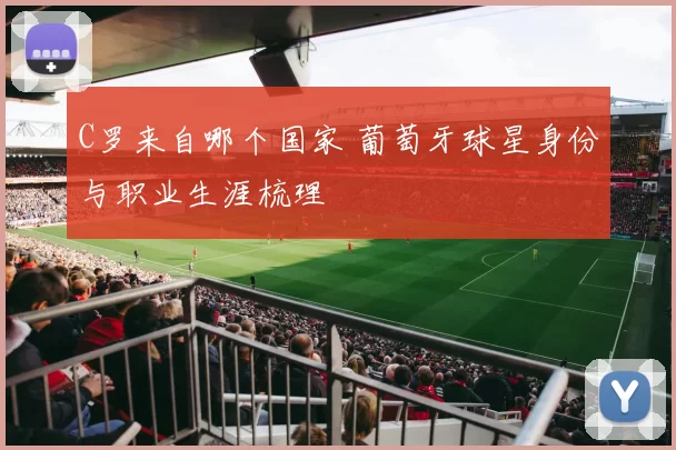 C罗来自哪个国家 葡萄牙球星身份与职业生涯梳理