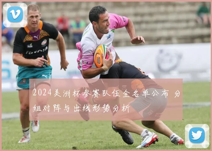 2024美洲杯参赛队伍全名单公布 分组对阵与出线形势分析