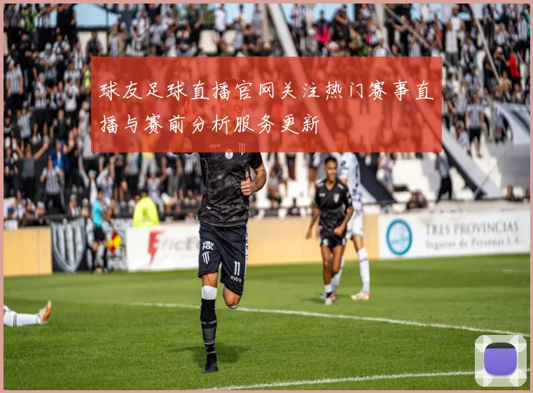 球友足球直播官网关注热门赛事直播与赛前分析服务更新