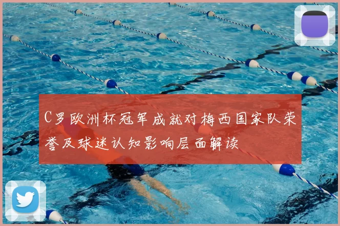 C罗欧洲杯冠军成就对梅西国家队荣誉及球迷认知影响层面解读