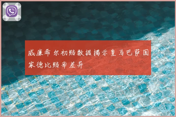 威廉希尔初赔数据揭示皇马巴萨国家德比赔率差异