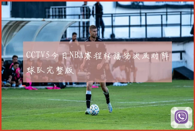CCTV5今日NBA赛程转播场次及对阵球队完整版