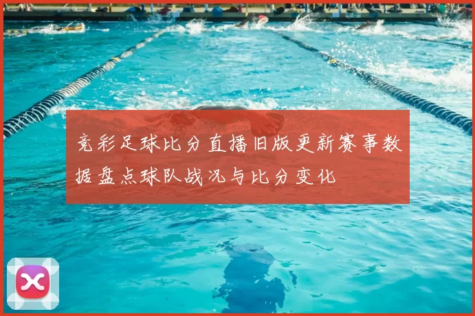 竞彩足球比分直播旧版更新赛事数据盘点球队战况与比分变化