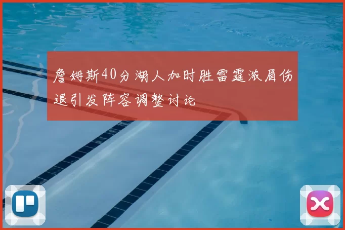 詹姆斯40分湖人加时胜雷霆浓眉伤退引发阵容调整讨论