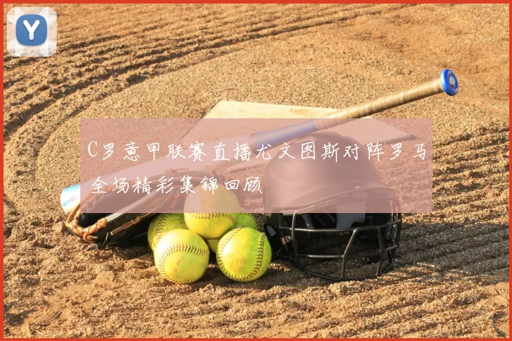 C罗意甲联赛直播尤文图斯对阵罗马全场精彩集锦回顾