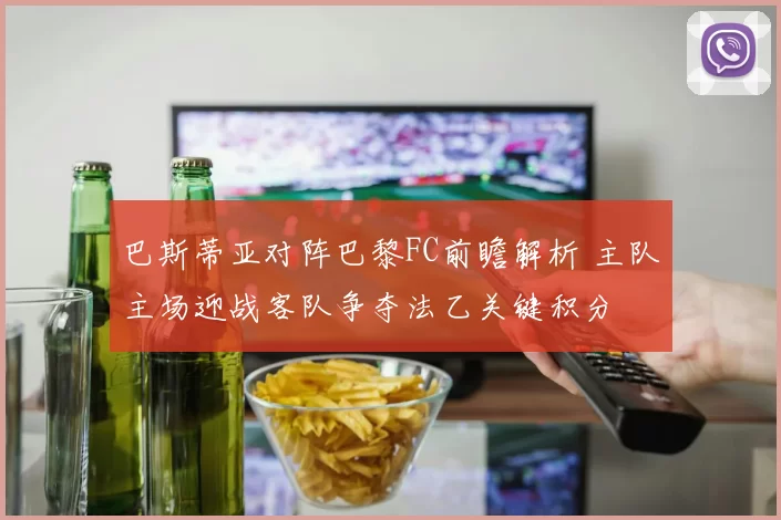 巴斯蒂亚对阵巴黎FC前瞻解析 主队主场迎战客队争夺法乙关键积分